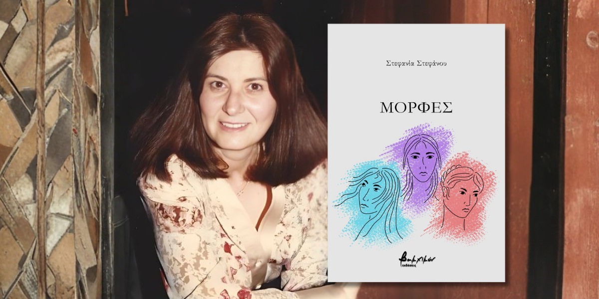 Μορφές: Κυκλοφόρησε από τις Εκδόσεις Βακχικόν η νέα ποιητική συλλογή της Στεφανίας Στεφάνου