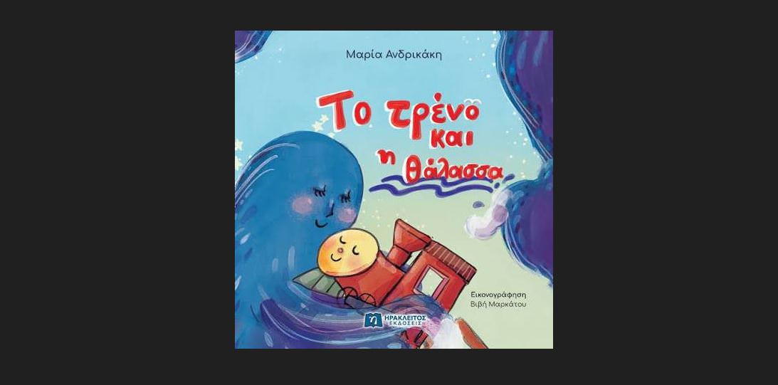 Το τρένο και η θάλασσα: Το εικονογραφημένο παιδικό βιβλίο της Μαρίας Ανδρικάκη κυκλοφορεί από τις Εκδόσεις Ηράκλειτος